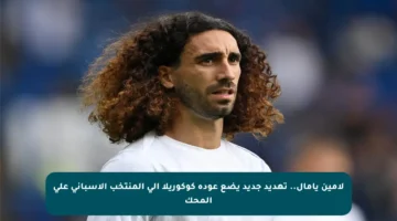 لامين يامال.. تهديد جديد يضع عودة كوكوريلا إلى المنتخب الإسباني على المحك